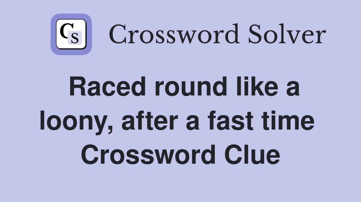 Raced round like a loony, after a fast time  Crossword Clue