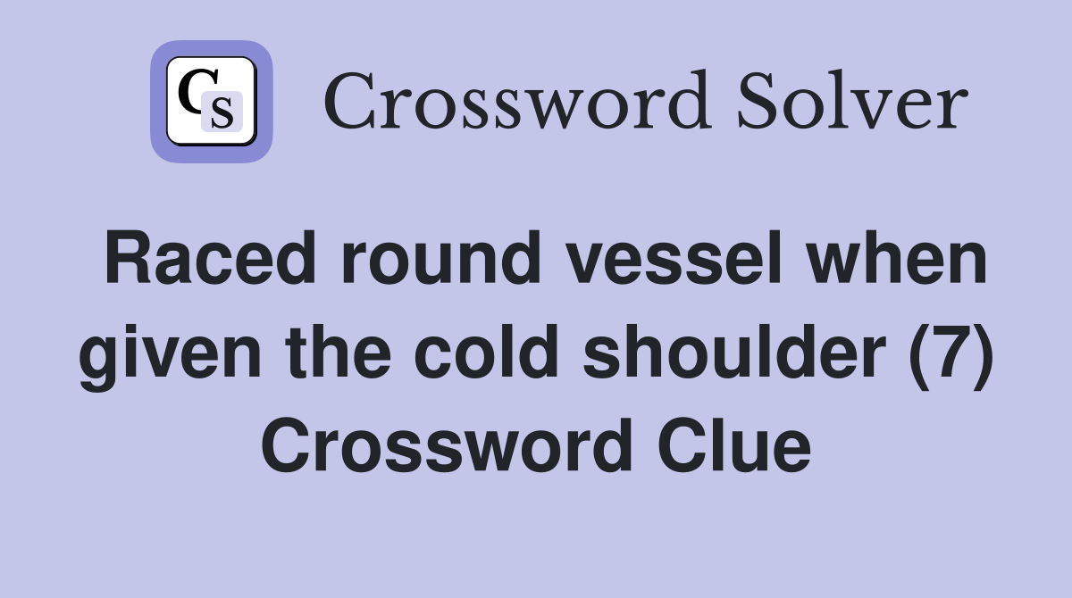 Raced round vessel when given the cold shoulder (7) Crossword Clue