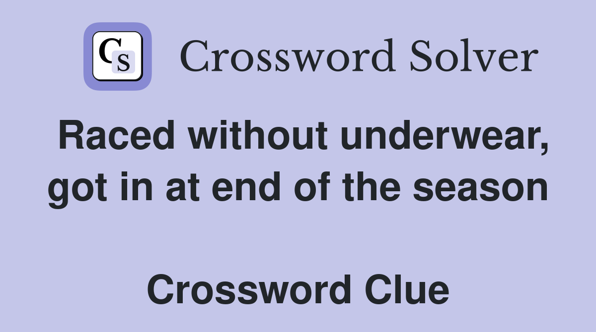 Raced without underwear, got in at end of the season  Crossword Clue