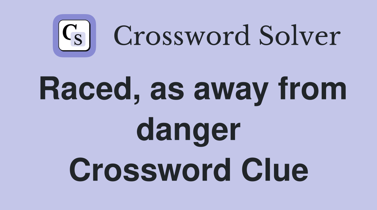 Raced, as away from danger Crossword Clue