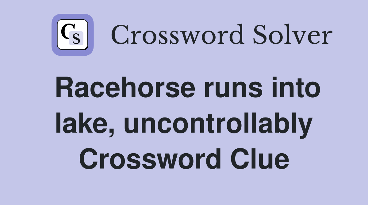 Racehorse runs into lake, uncontrollably Crossword Clue