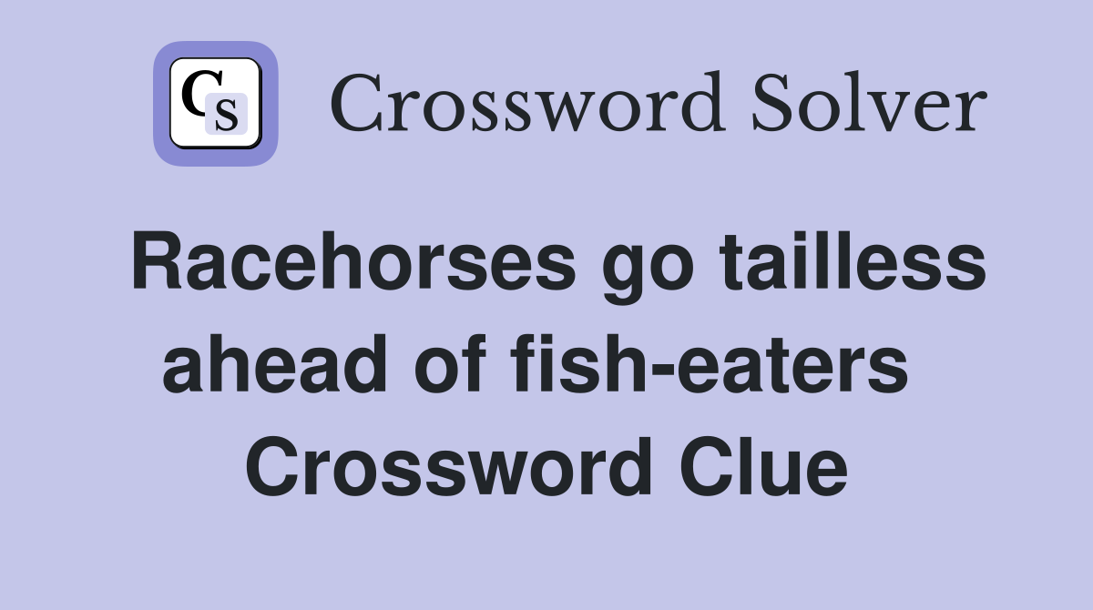 Racehorses go tailless ahead of fish-eaters  Crossword Clue