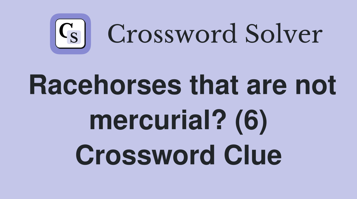 Racehorses that are not mercurial? (6) Crossword Clue