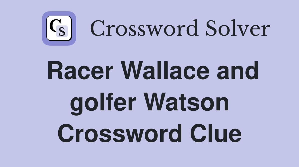 Racer Wallace and golfer Watson Crossword Clue