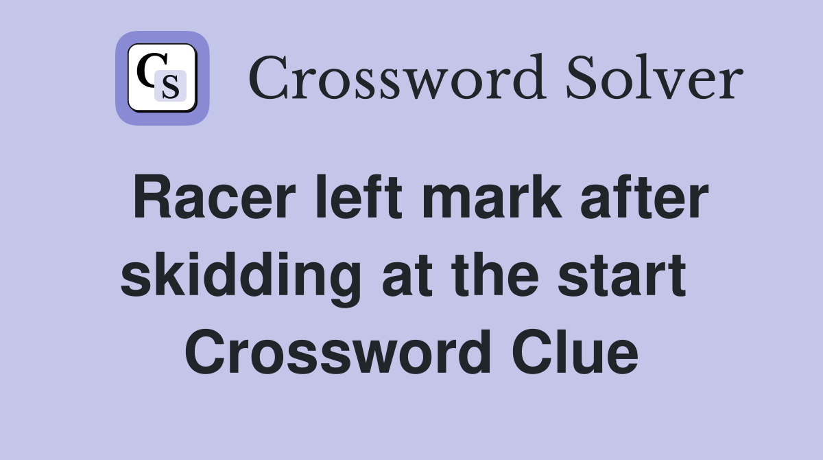 Racer left mark after skidding at the start  Crossword Clue
