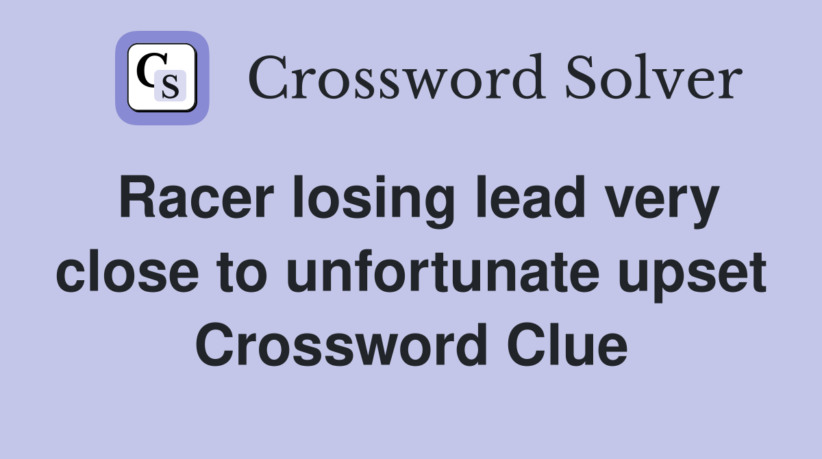 Racer losing lead very close to unfortunate upset Crossword Clue