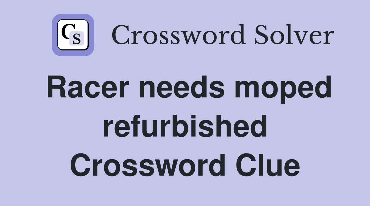Racer needs moped refurbished Crossword Clue