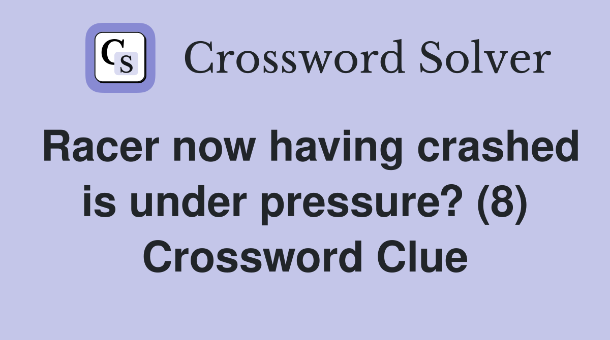 Racer now having crashed is under pressure? (8) Crossword Clue