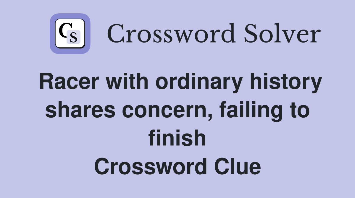 Racer with ordinary history shares concern, failing to finish Crossword Clue