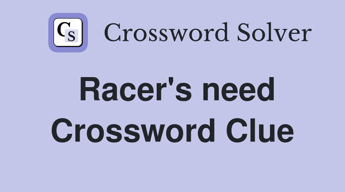 Racer's need Crossword Clue
