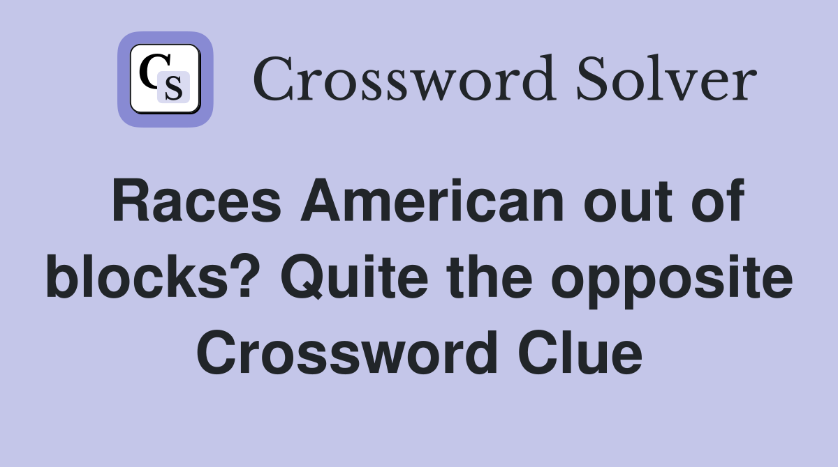 Races American out of blocks? Quite the opposite Crossword Clue