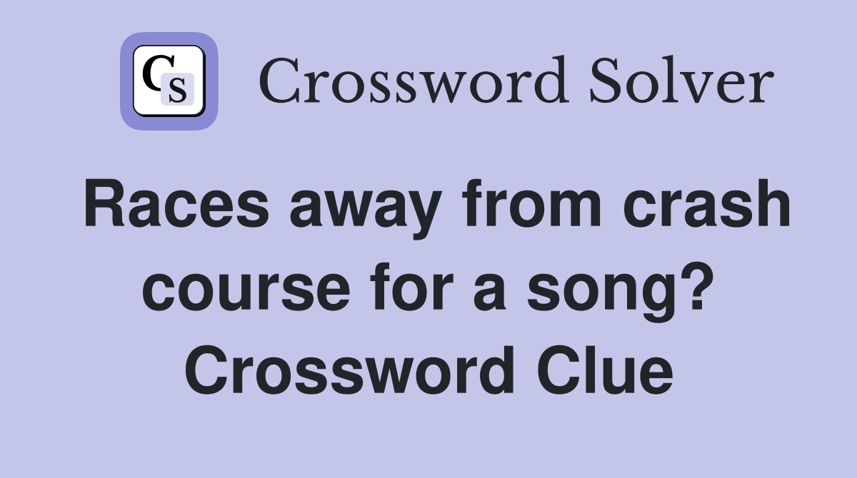 Races away from crash course for a song? Crossword Clue