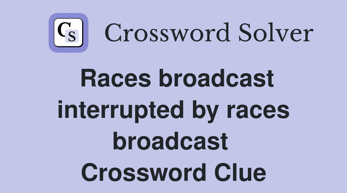 Races broadcast interrupted by races broadcast  Crossword Clue
