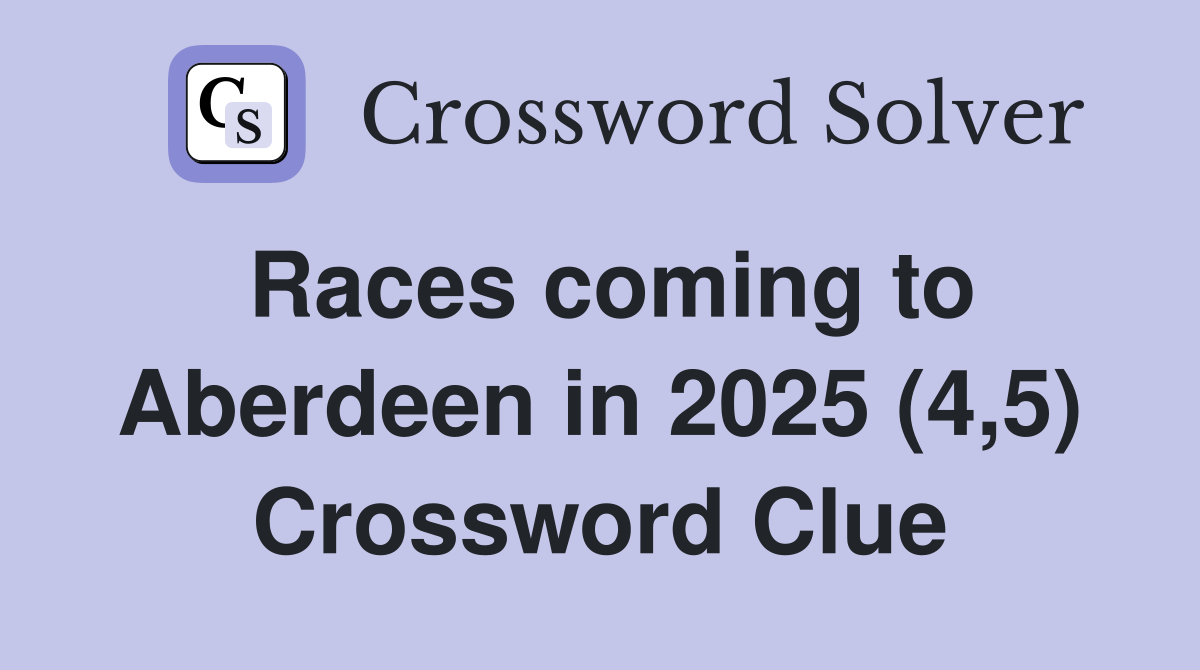 Races coming to Aberdeen in 2025 (4,5) Crossword Clue