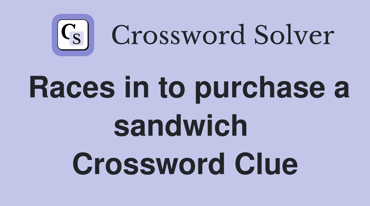 Races in to purchase a sandwich  Crossword Clue