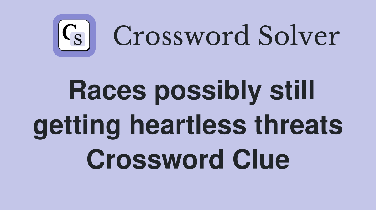 Races possibly still getting heartless threats Crossword Clue