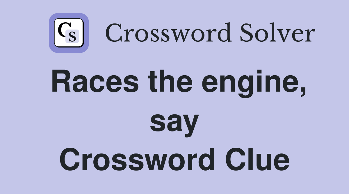 Races the engine, say Crossword Clue