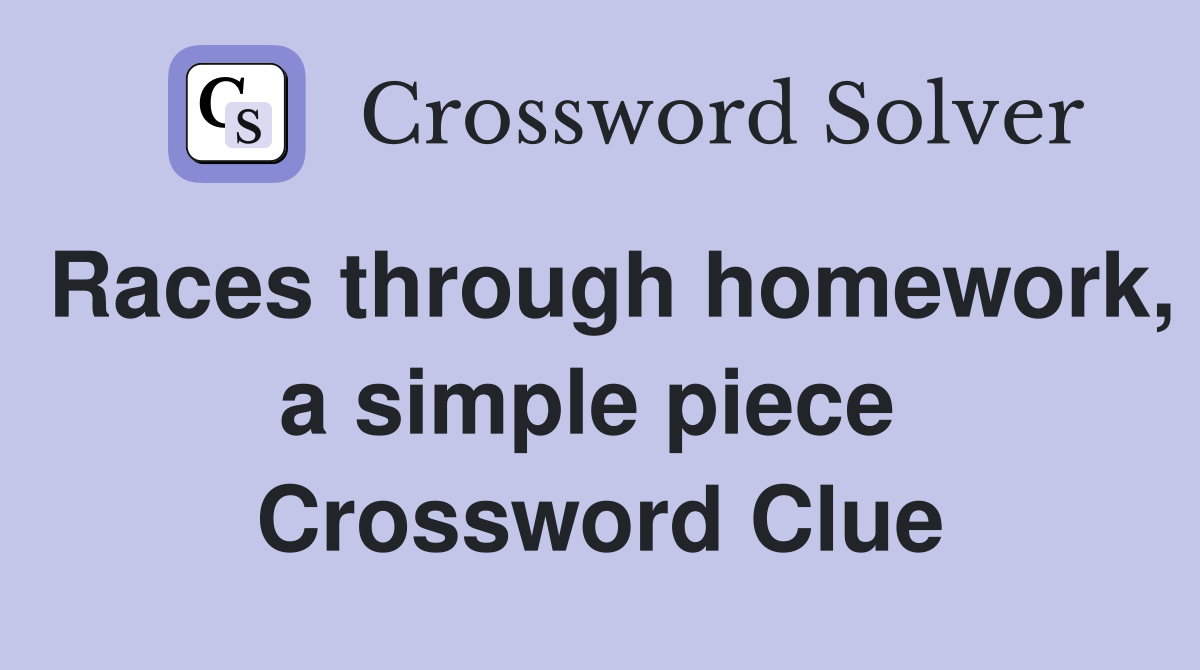 Races through homework, a simple piece  Crossword Clue