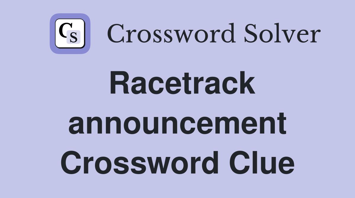 Racetrack announcement Crossword Clue