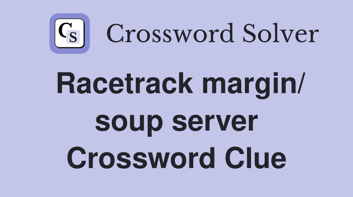 Racetrack margin/ soup server Crossword Clue
