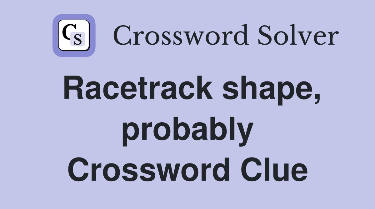 Racetrack shape, probably Crossword Clue