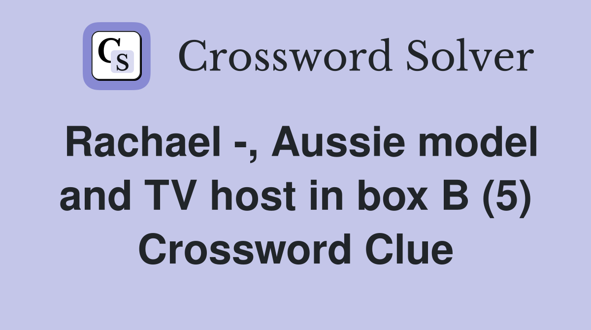 Rachael -, Aussie model and TV host in box B (5) Crossword Clue
