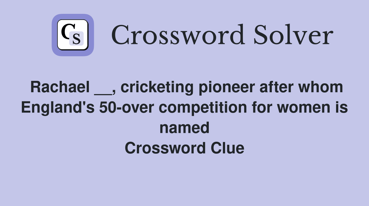 Rachael __, cricketing pioneer after whom England's 50-over competition for women is named Crossword Clue