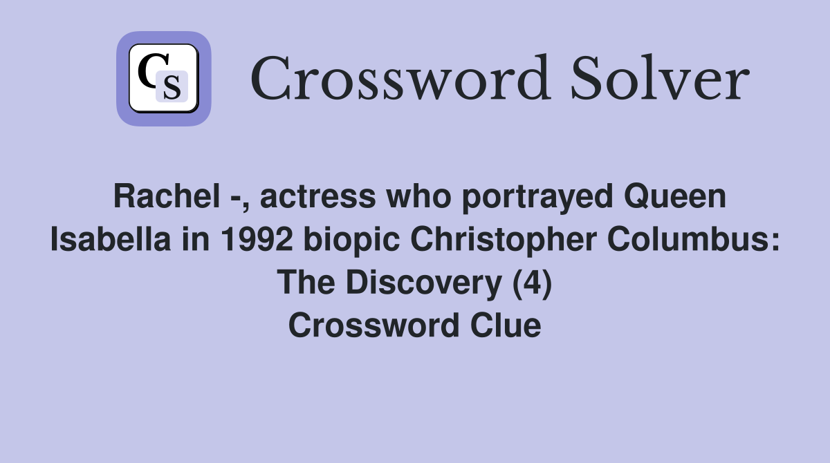 Rachel -, actress who portrayed Queen Isabella in 1992 biopic Christopher Columbus: The Discovery (4) Crossword Clue