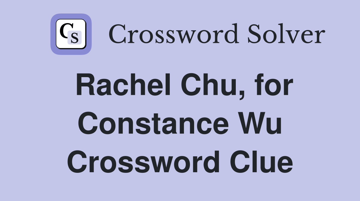 Rachel Chu, for Constance Wu Crossword Clue