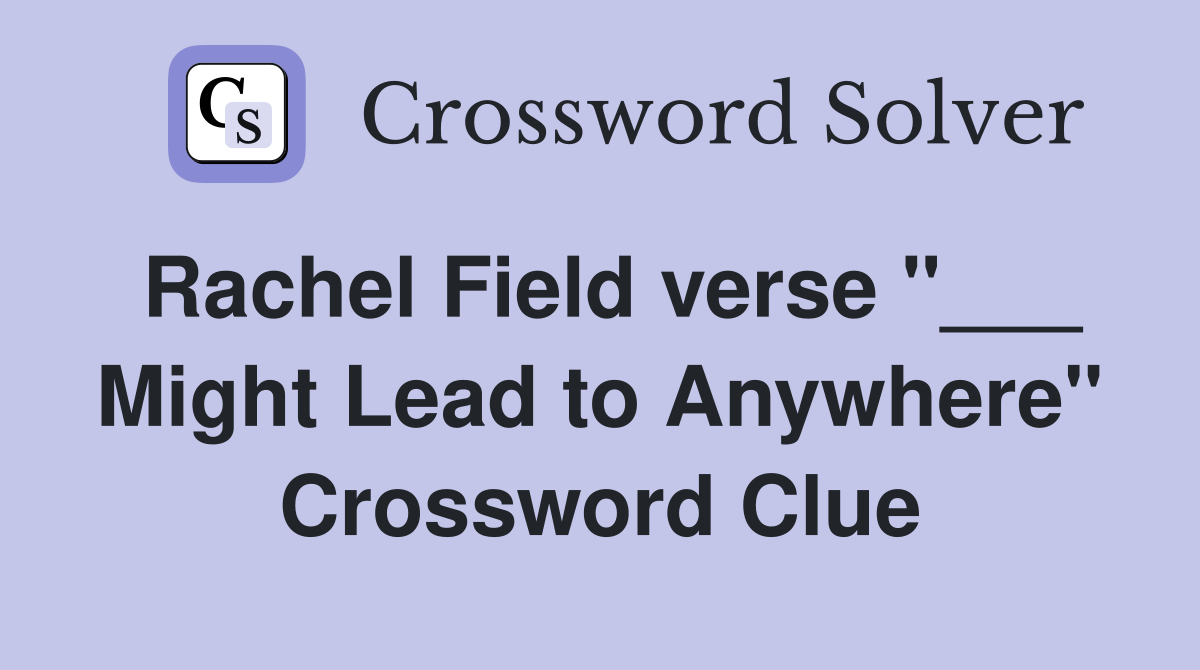 Rachel Field verse "___ Might Lead to Anywhere" Crossword Clue