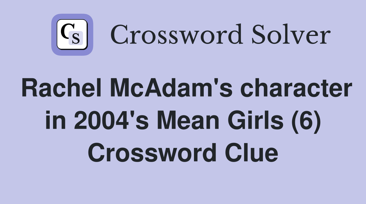 Rachel McAdam's character in 2004's Mean Girls (6) Crossword Clue