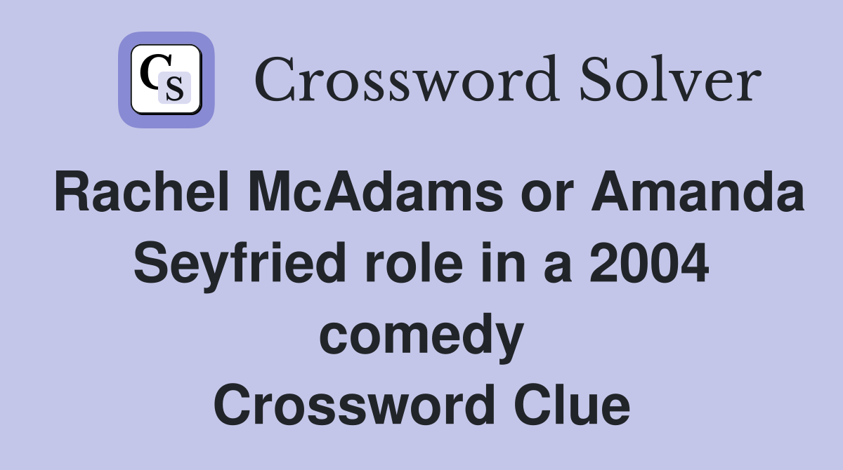 Rachel McAdams or Amanda Seyfried role in a 2004 comedy Crossword Clue