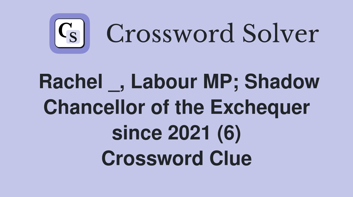Rachel _, Labour MP; Shadow Chancellor of the Exchequer since 2021 (6) Crossword Clue
