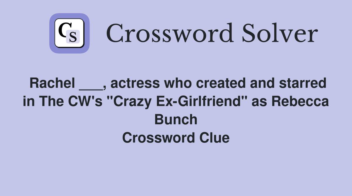 Rachel ___, actress who created and starred in The CW's "Crazy Ex-Girlfriend" as Rebecca Bunch Crossword Clue