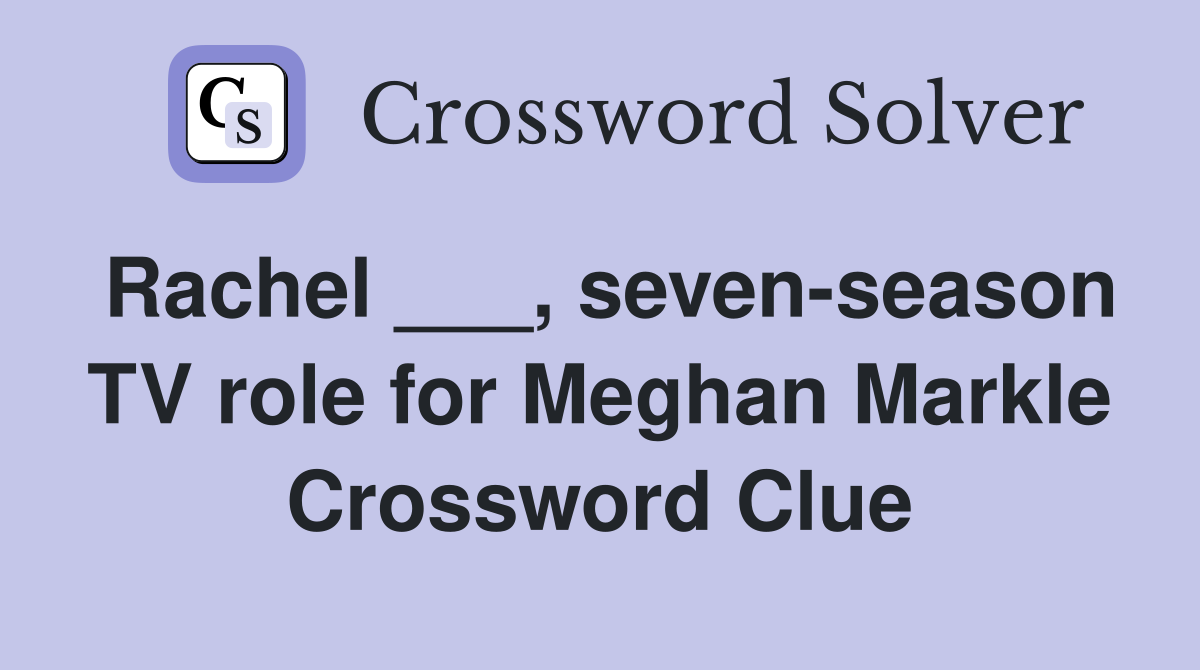 Rachel ___, seven-season TV role for Meghan Markle Crossword Clue