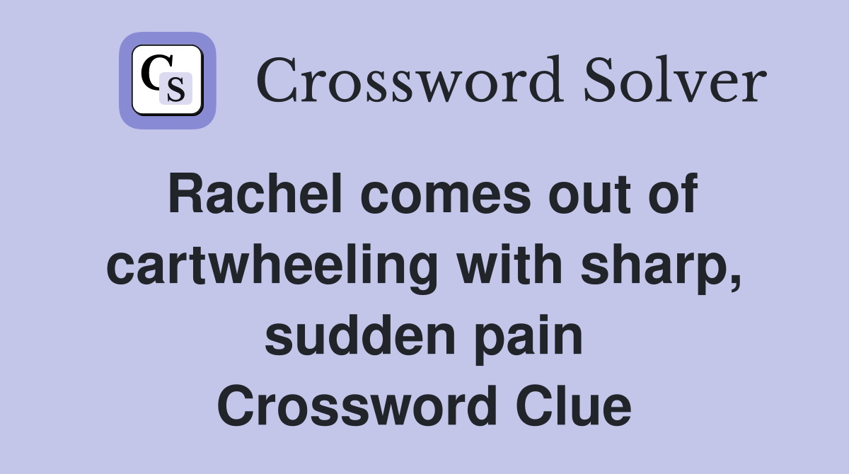 Rachel comes out of cartwheeling with sharp, sudden pain Crossword Clue