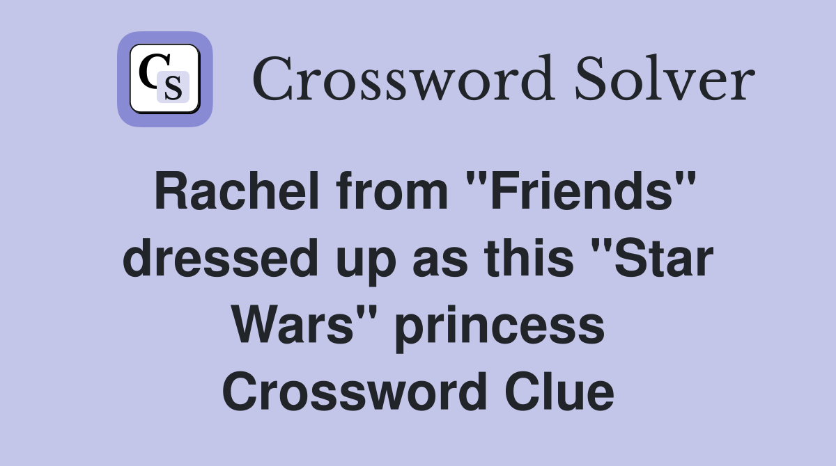 Rachel from "Friends" dressed up as this "Star Wars" princess Crossword Clue
