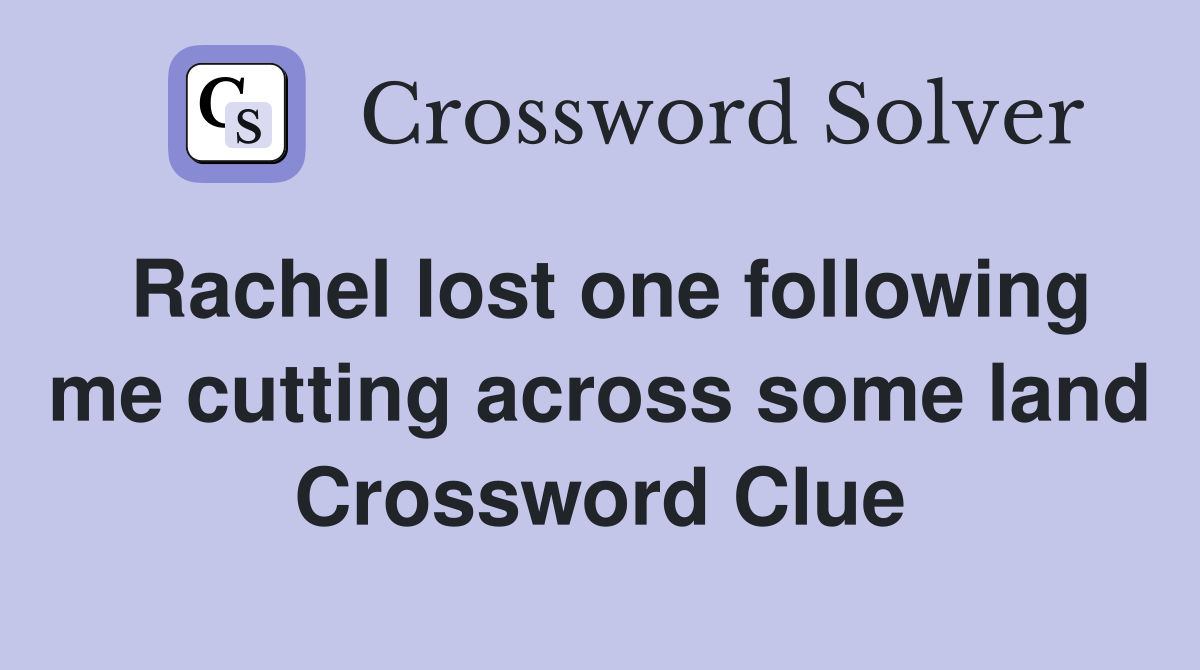 Rachel lost one following me cutting across some land Crossword Clue