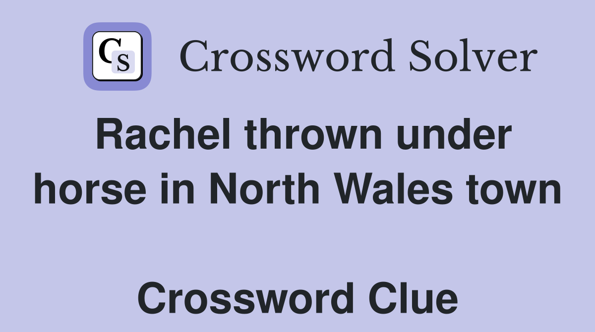 Rachel thrown under horse in North Wales town  Crossword Clue