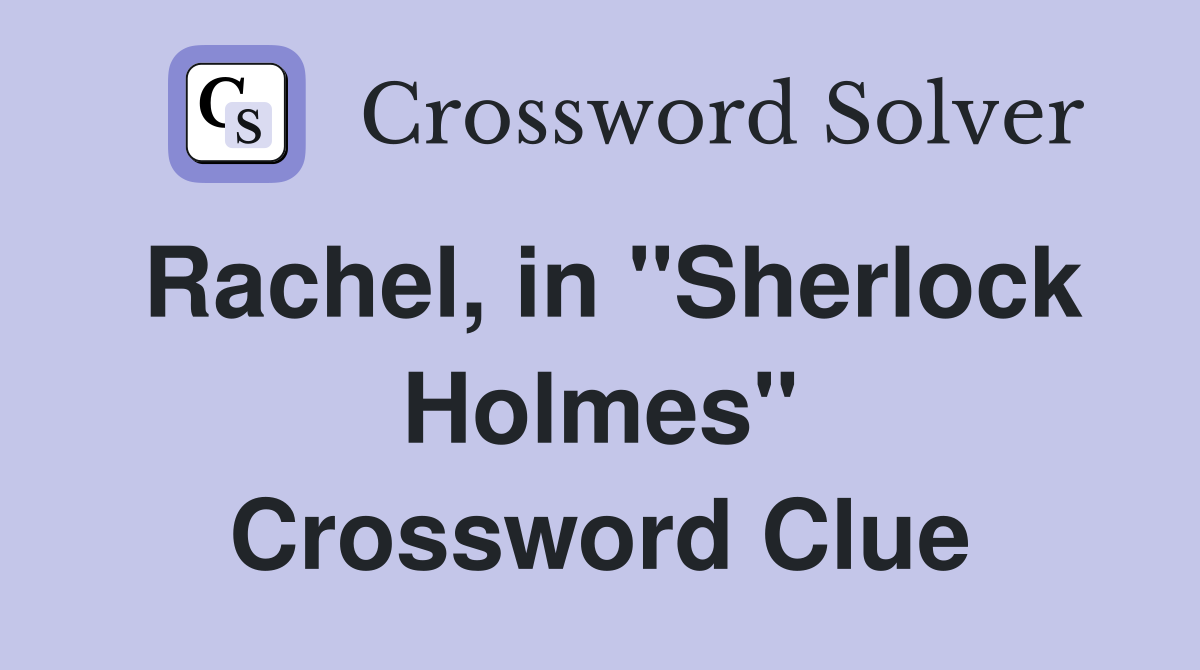 Rachel, in ''Sherlock Holmes'' Crossword Clue