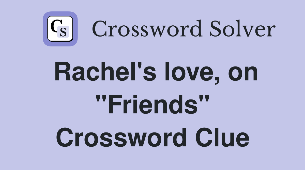 Rachel's love, on "Friends" Crossword Clue