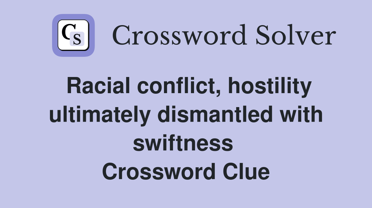 Racial conflict, hostility ultimately dismantled with swiftness  Crossword Clue