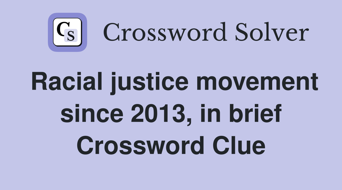 Racial justice movement since 2013, in brief Crossword Clue