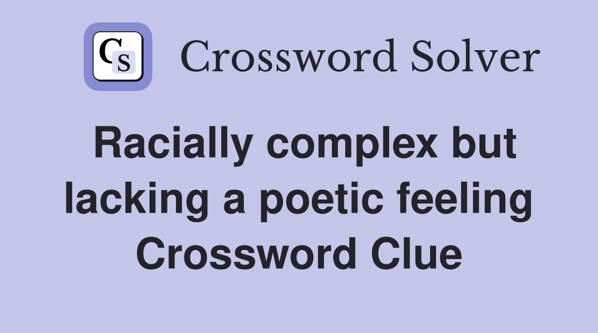 Racially complex but lacking a poetic feeling Crossword Clue