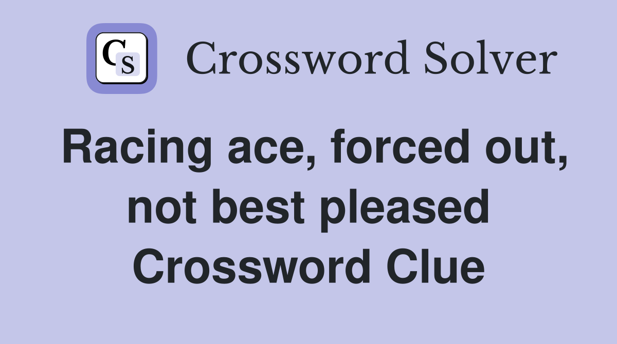 Racing ace, forced out, not best pleased Crossword Clue