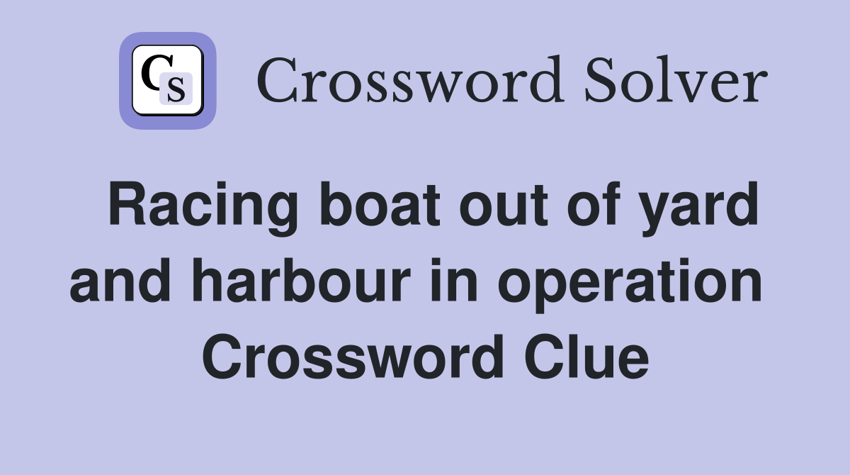 Racing boat out of yard and harbour in operation  Crossword Clue