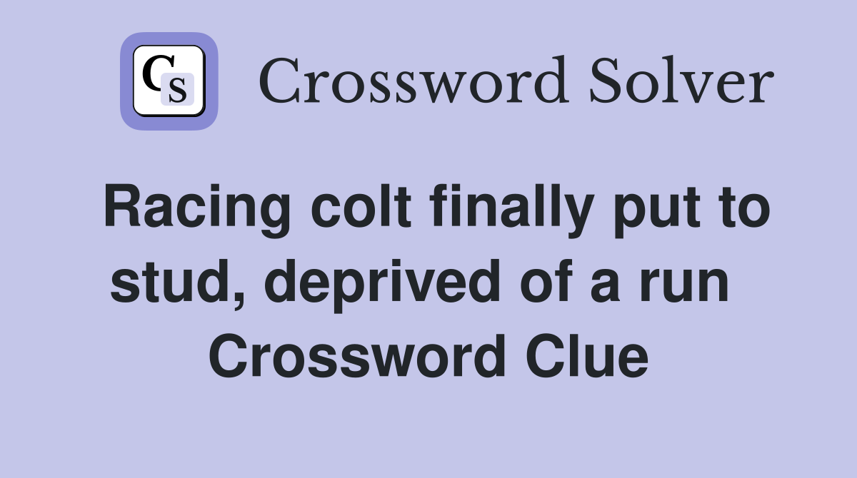 Racing colt finally put to stud, deprived of a run  Crossword Clue