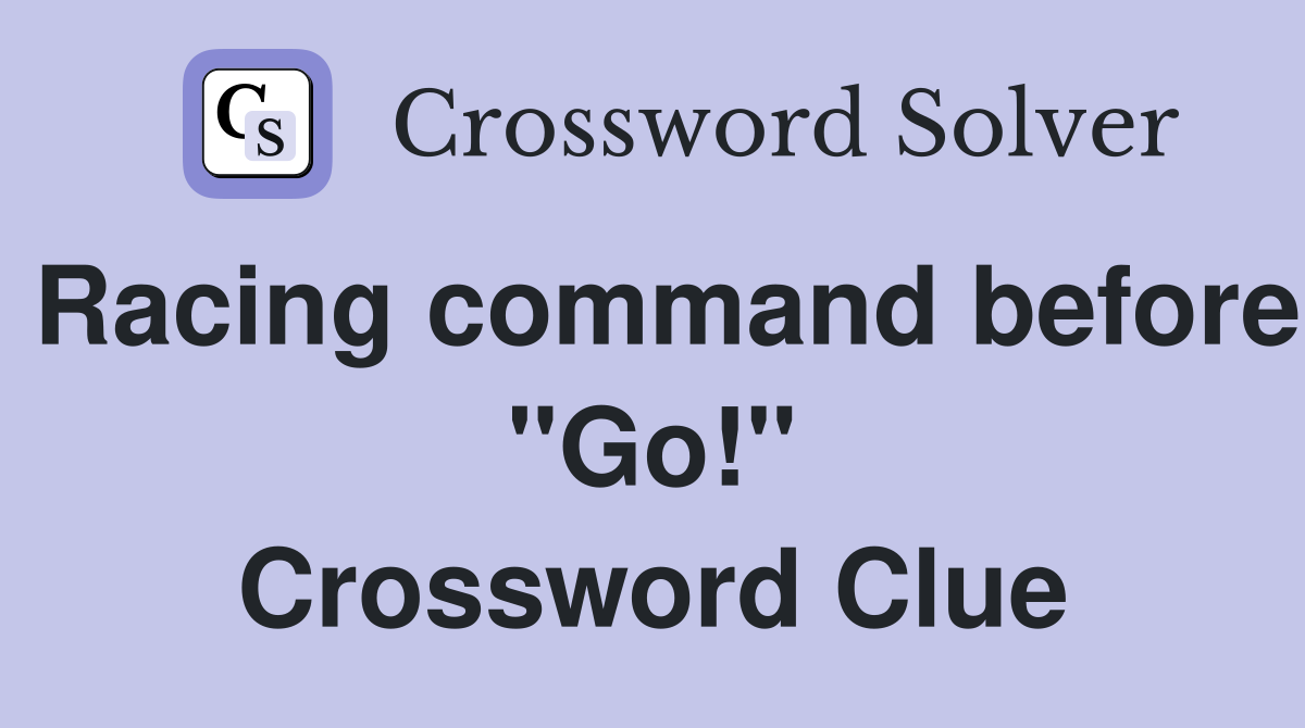 Racing command before "Go!" Crossword Clue