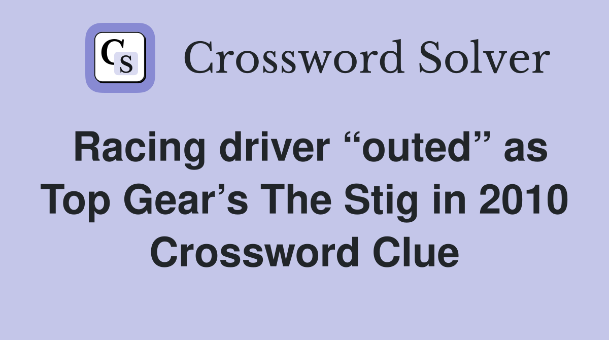 Racing driver “outed” as Top Gear’s The Stig in 2010 Crossword Clue