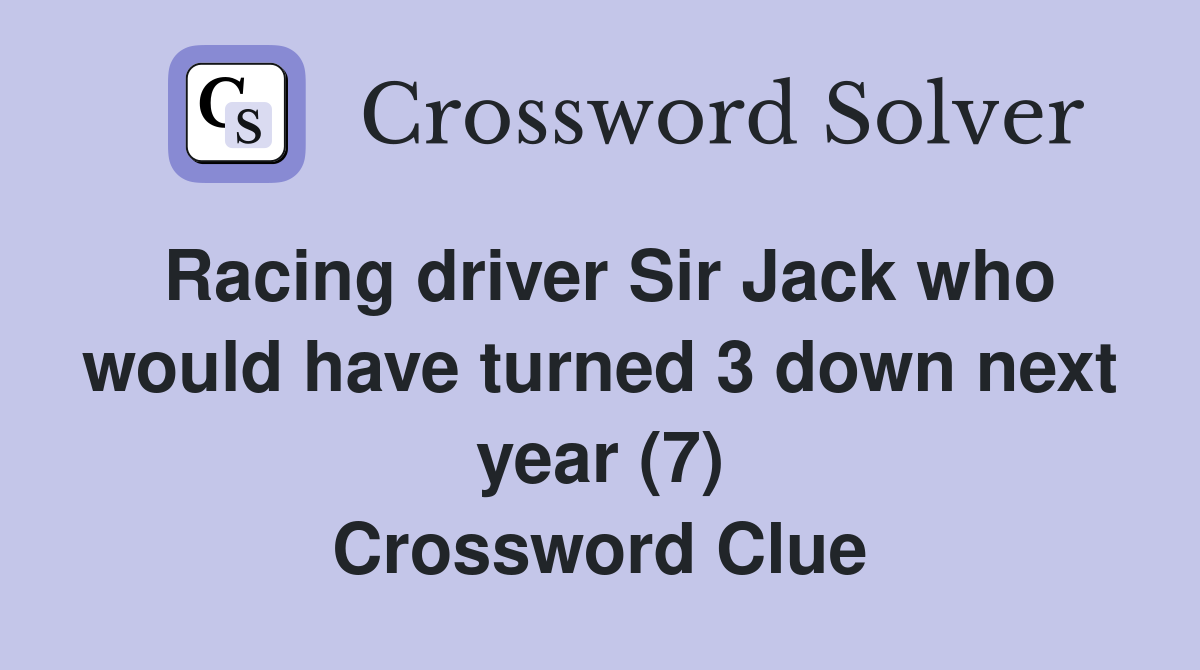 Racing driver Sir Jack who would have turned 3 down next year (7) Crossword Clue